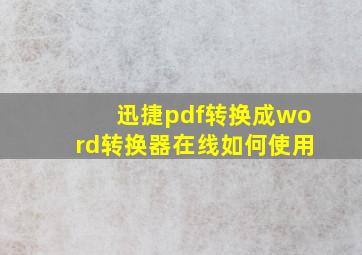 迅捷pdf转换成word转换器在线如何使用