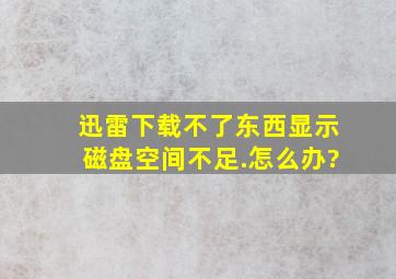 迅雷下载不了东西显示磁盘空间不足.怎么办?