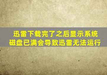 迅雷下载完了之后显示系统磁盘已满会导致迅雷无法运行