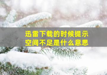 迅雷下载的时候提示空间不足是什么意思