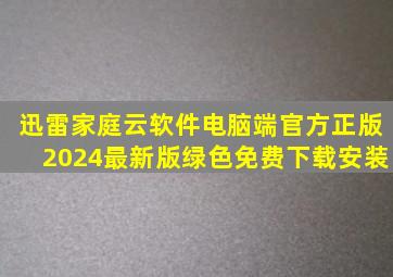 迅雷家庭云软件电脑端官方正版2024最新版绿色免费下载安装