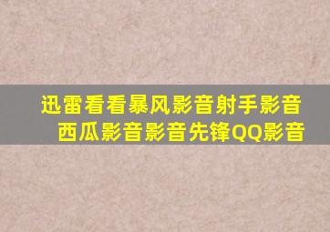 迅雷看看、暴风影音、射手影音、西瓜影音、影音先锋、QQ影音、