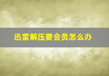 迅雷解压要会员怎么办