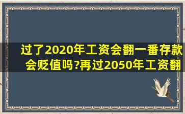 过了2020年,工资会翻一番,存款会贬值吗?再过2050年,工资翻两番,存款...