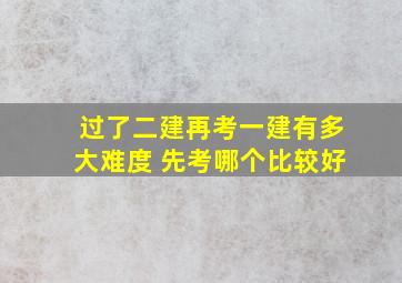 过了二建再考一建有多大难度 先考哪个比较好