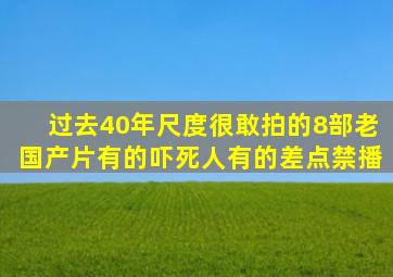 过去40年,尺度很敢拍的8部老国产片,有的吓死人,有的差点禁播