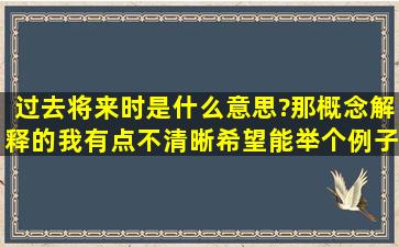 过去将来时是什么意思?那概念解释的我有点不清晰。希望能举个例子