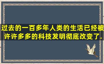 过去的一百多年,人类的生活已经被许许多多的科技发明彻底改变了。...