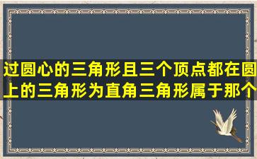 过圆心的三角形且三个顶点都在圆上的三角形为直角三角形属于那个...