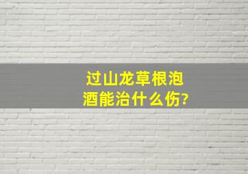 过山龙草根泡酒能治什么伤?