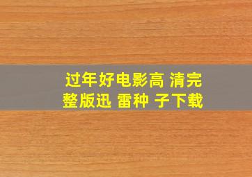 过年好电影高 清完整版迅 雷种 子下载;