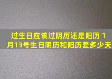 过生日应该过阴历还是阳历 1月13号生日阴历和阳历差多少天