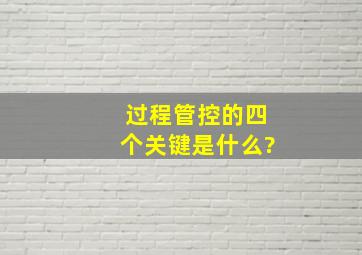 过程管控的四个关键是什么?