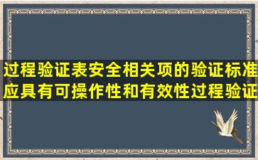 过程验证表安全相关项的验证标准应具有可操作性和有效性。过程验证...