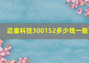 迈童科技300152多少钱一股?