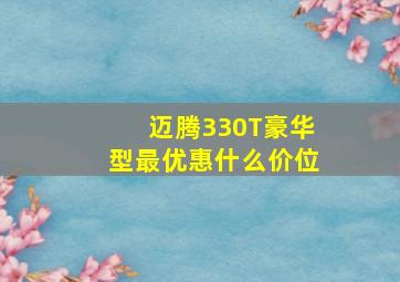 迈腾330T豪华型最优惠什么价位