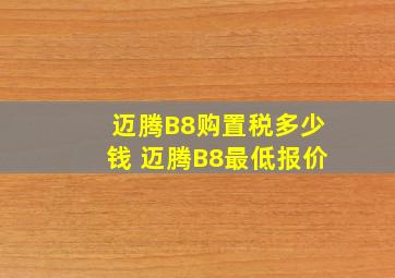 迈腾B8购置税多少钱 迈腾B8最低报价