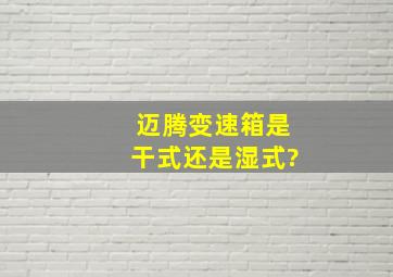 迈腾变速箱是干式,还是湿式?