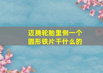 迈腾轮胎里侧一个圆形铁片干什么的