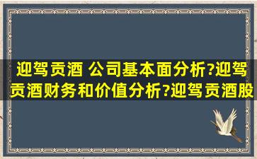 迎驾贡酒 公司基本面分析?迎驾贡酒财务和价值分析?迎驾贡酒股票...