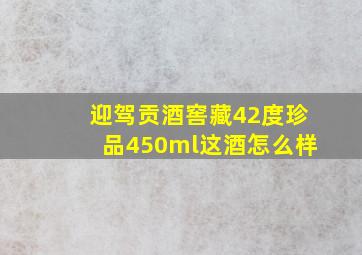 迎驾贡酒窖藏42度珍品450ml这酒怎么样