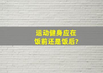 运动健身应在饭前还是饭后?