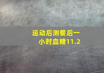 运动后测餐后一小时血糖11.2