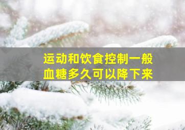 运动和饮食控制一般血糖多久可以降下来(