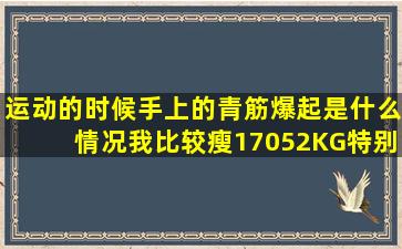 运动的时候手上的青筋爆起是什么情况我比较瘦17052KG特别明显...