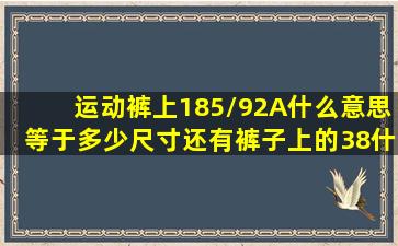 运动裤上185/92A什么意思等于多少尺寸还有裤子上的38什么意思