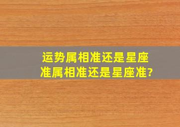 运势属相准还是星座准,属相准还是星座准?