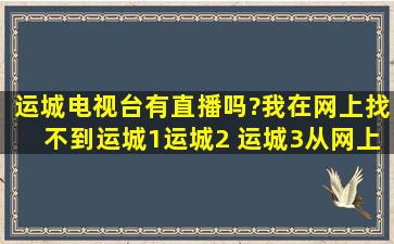 运城电视台有直播吗?我在网上找不到。运城1,运城2 运城3从网上可以...