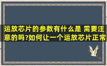 运放芯片的参数有什么是 需要注意的吗?如何让一个运放芯片正常工作