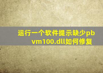 运行一个软件提示缺少pbvm100.dll如何修复(