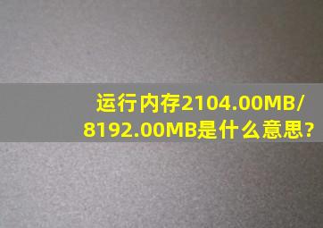 运行内存2104.00MB/8192.00MB是什么意思?