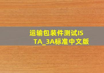 运输包装件测试(ISTA_3A标准中文版)