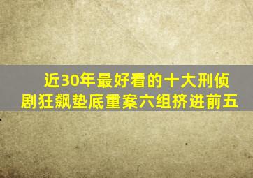 近30年最好看的十大刑侦剧,《狂飙》垫底,《重案六组》挤进前五