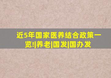 近5年,国家医养结合政策一览!|养老|国发|国办发