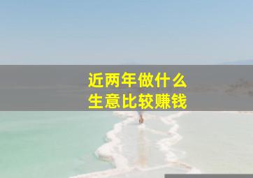 近两年做什么生意比较赚钱