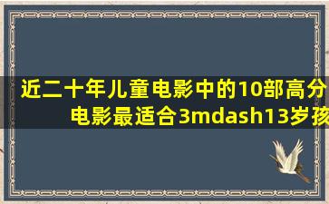 近二十年儿童电影中的10部高分电影,最适合3—13岁孩子 