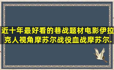 近十年最好看的巷战题材电影伊拉克人视角摩苏尔战役(血战摩苏尔...