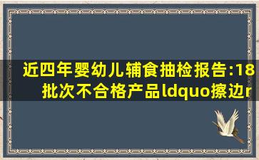 近四年婴幼儿辅食抽检报告:18批次不合格,产品“擦边”问题长存