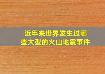 近年来世界发生过哪些大型的火山地震事件