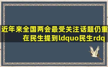 近年来全国两会最受关注话题仍重在民生。提到“民生”,我们就会...