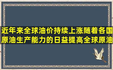 近年来全球油价持续上涨,随着各国原油生产能力的日益提高,全球原油...