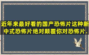 近年来最好看的国产恐怖片,这种新中式恐怖片,绝对颠覆你对恐怖片...