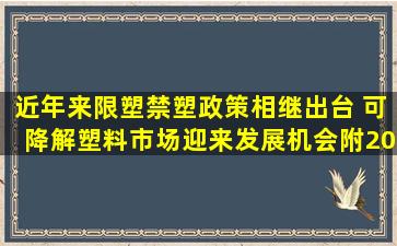 近年来限塑禁塑政策相继出台 可降解塑料市场迎来发展机会(附2020...