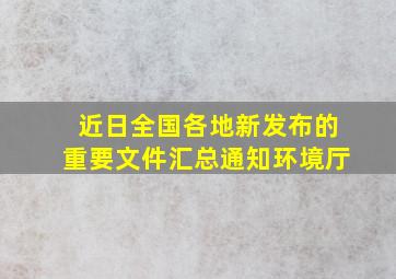 近日全国各地新发布的重要文件汇总通知环境厅