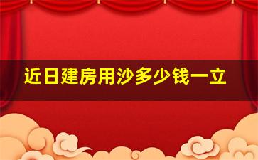 近日建房用沙多少钱一立