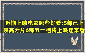 近期上映电影哪些好看:5部已上映高分片,6部五一档将上映速来看